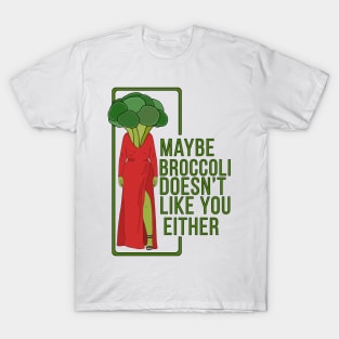 Maybe Broccoli Doesn't Like You Either T-Shirt